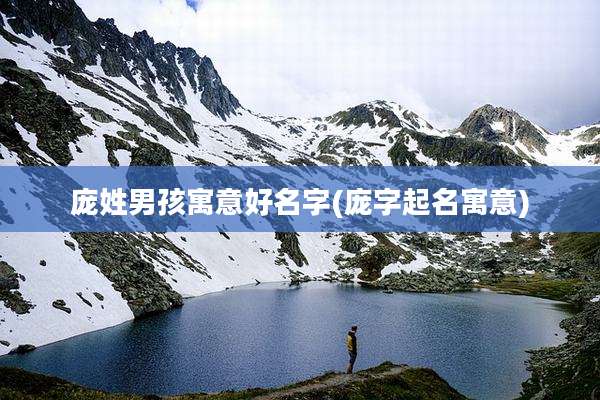 庞姓男孩寓意好名字(庞字起名寓意)