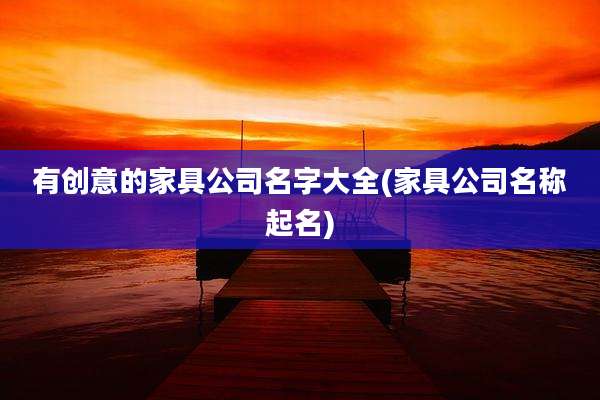 有创意的家具公司名字大全(家具公司名称起名)