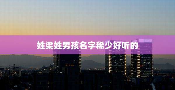 姓梁姓男孩名字稀少好听的