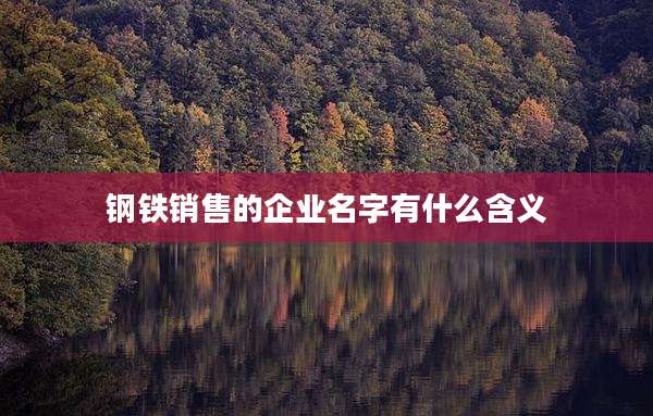 钢铁销售的企业名字有什么含义