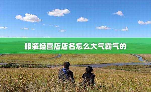 服装经营店店名怎么大气霸气的