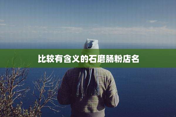 比较有含义的石磨肠粉店名