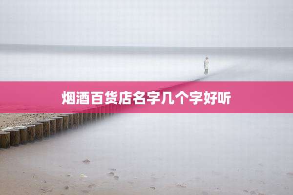 烟酒百货店名字几个字好听