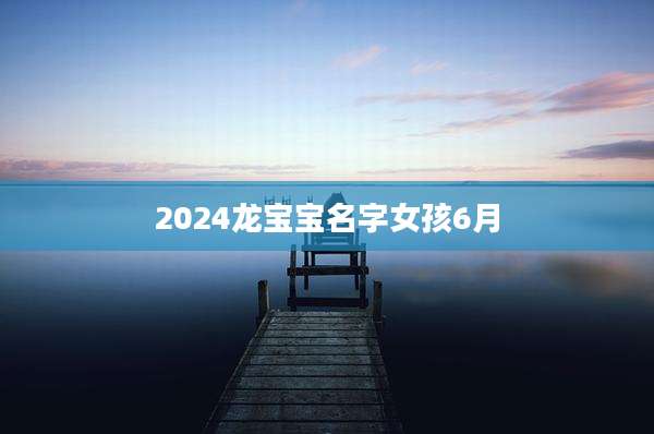 2024龙宝宝名字女孩6月