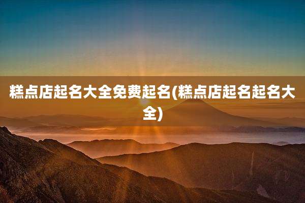 糕点店起名大全免费起名(糕点店起名起名大全)