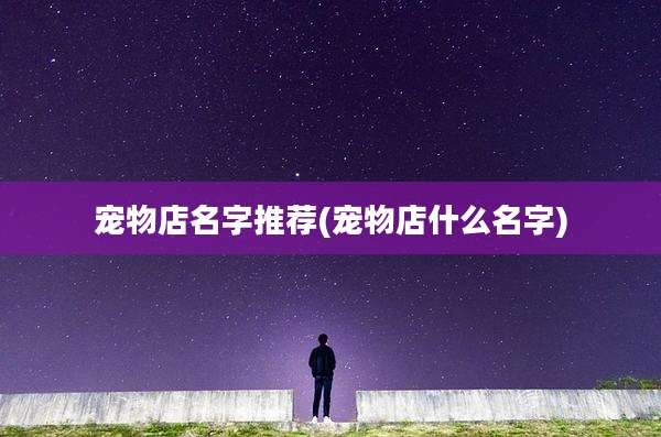 宠物店名字推荐(宠物店什么名字)