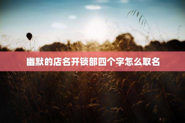 幽默的店名开锁部四个字怎么取名
