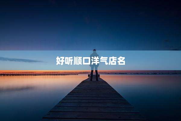 好听顺口洋气店名