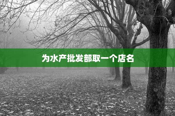 为水产批发部取一个店名