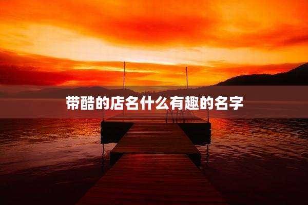 带酷的店名什么有趣的名字