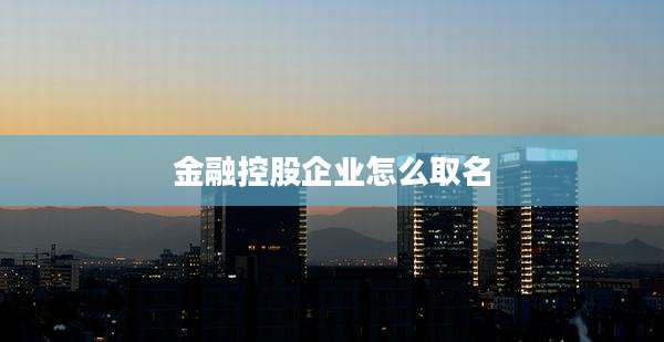 金融控股企业怎么取名