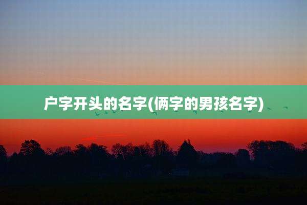 户字开头的名字(俩字的男孩名字)