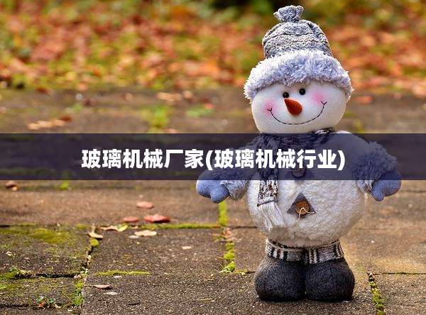 玻璃机械厂家(玻璃机械行业)