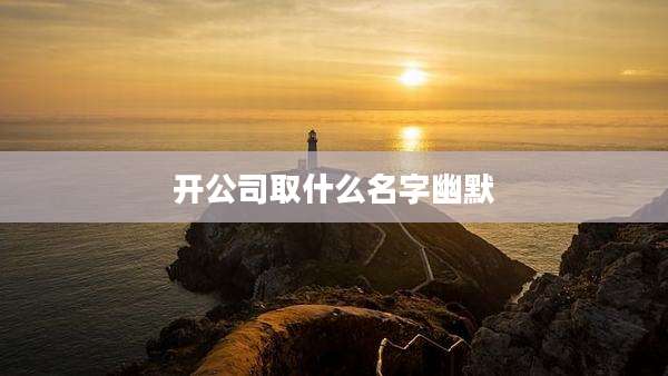 开公司取什么名字幽默