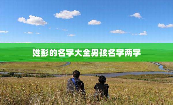姓彭的名字大全男孩名字两字