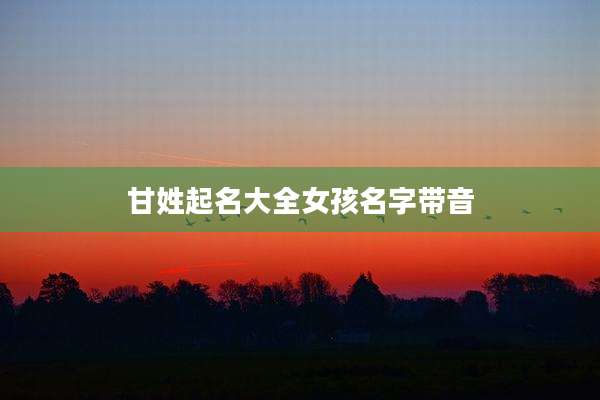甘姓起名大全女孩名字带音