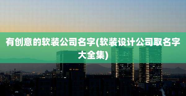 有创意的软装公司名字(软装设计公司取名字大全集)