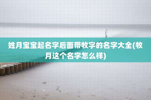 姓月宝宝起名字后面带牧字的名字大全(牧月这个名字怎么样)