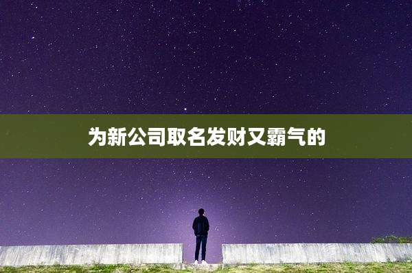 为新公司取名发财又霸气的