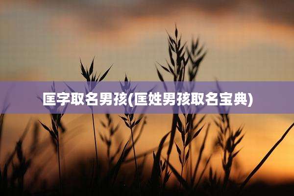 匡字取名男孩(匡姓男孩取名宝典)