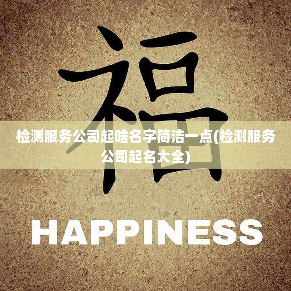 检测服务公司起啥名字简洁一点(检测服务公司起名大全)