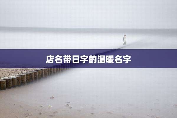 店名带日字的温暖名字