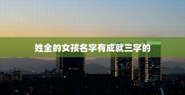 姓全的女孩名字有成就三字的