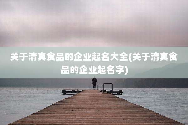 关于清真食品的企业起名大全(关于清真食品的企业起名字)