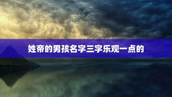 姓帝的男孩名字三字乐观一点的