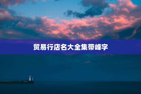 贸易行店名大全集带峰字