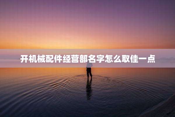 开机械配件经营部名字怎么取佳一点