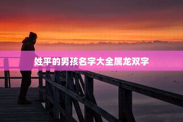 姓平的男孩名字大全属龙双字