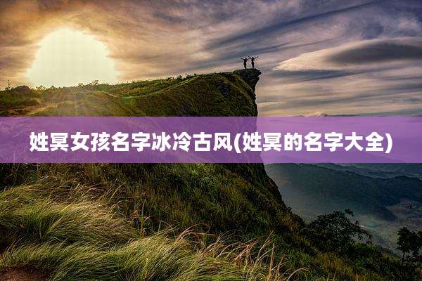 姓冥女孩名字冰冷古风(姓冥的名字大全)