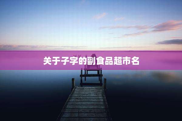 关于子字的副食品超市名