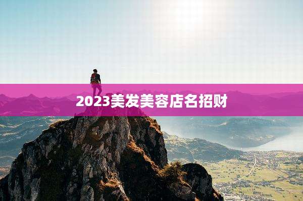 2023美发美容店名招财