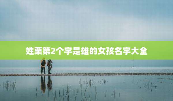 姓栗第2个字是雄的女孩名字大全