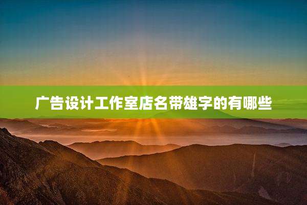广告设计工作室店名带雄字的有哪些