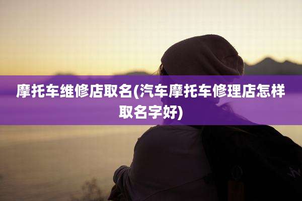 摩托车维修店取名(汽车摩托车修理店怎样取名字好)