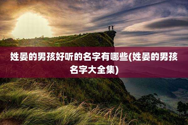 姓晏的男孩好听的名字有哪些(姓晏的男孩名字大全集)