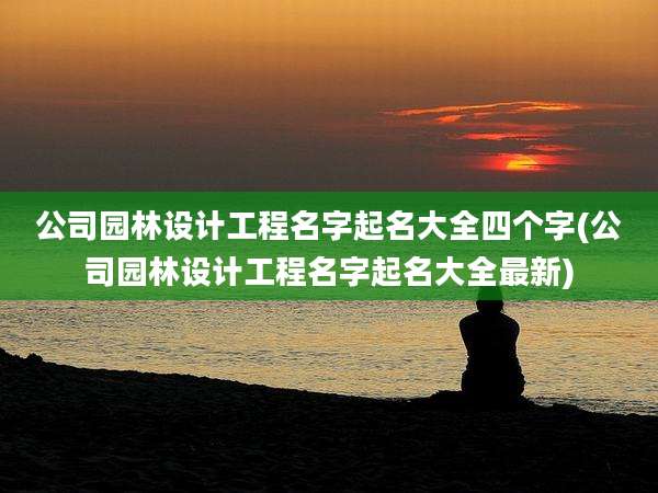 公司园林设计工程名字起名大全四个字(公司园林设计工程名字起名大全最新)