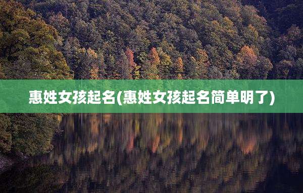 惠姓女孩起名(惠姓女孩起名简单明了)