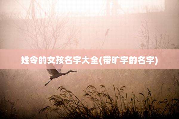 姓令的女孩名字大全(带旷字的名字)