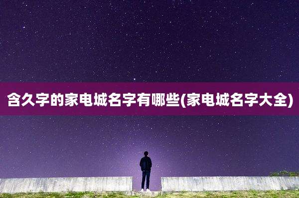 含久字的家电城名字有哪些(家电城名字大全)