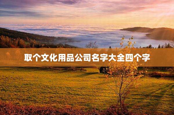 取个文化用品公司名字大全四个字