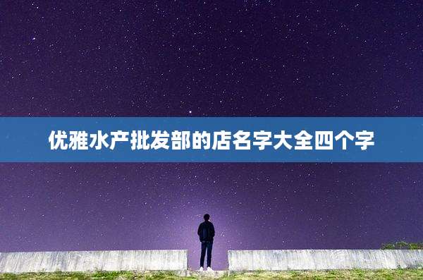 优雅水产批发部的店名字大全四个字