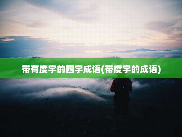 带有度字的四字成语(带度字的成语)