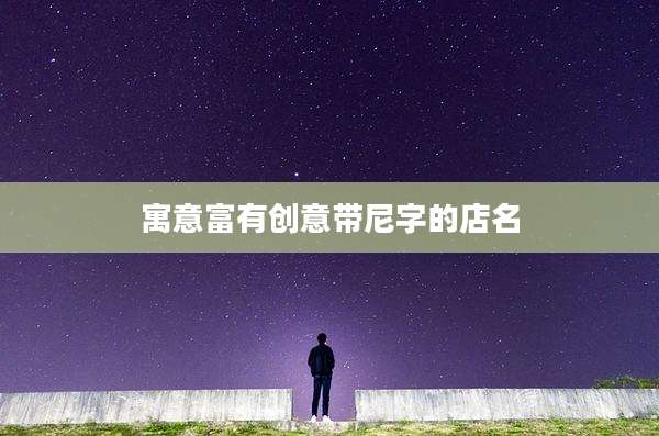 寓意富有创意带尼字的店名