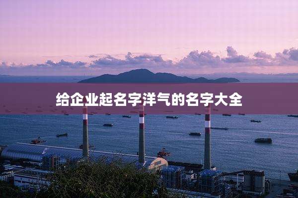 给企业起名字洋气的名字大全