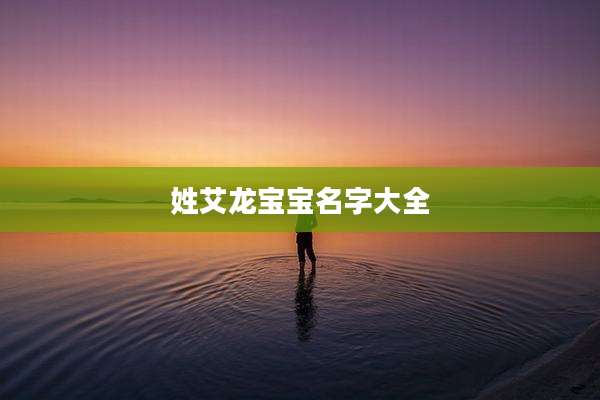 姓艾龙宝宝名字大全