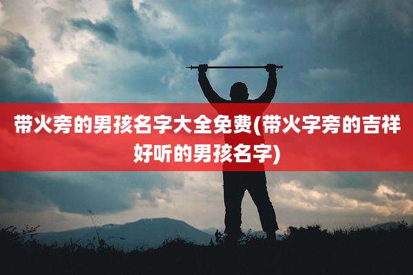 带火旁的男孩名字大全免费(带火字旁的吉祥好听的男孩名字)